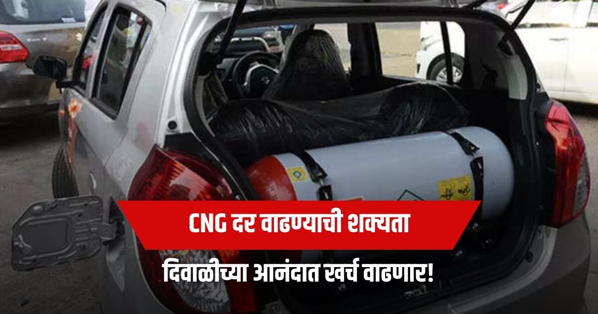 दिवाळीच्या आनंदात खर्च वाढणार! CNG दर वाढण्याची शक्यता