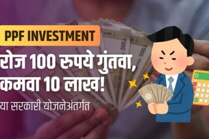 PPF investment benefits : दररोज 100 रुपये गुंतवा आणि या सरकारी योजनेअंतर्गत कमवा 10 लाख!