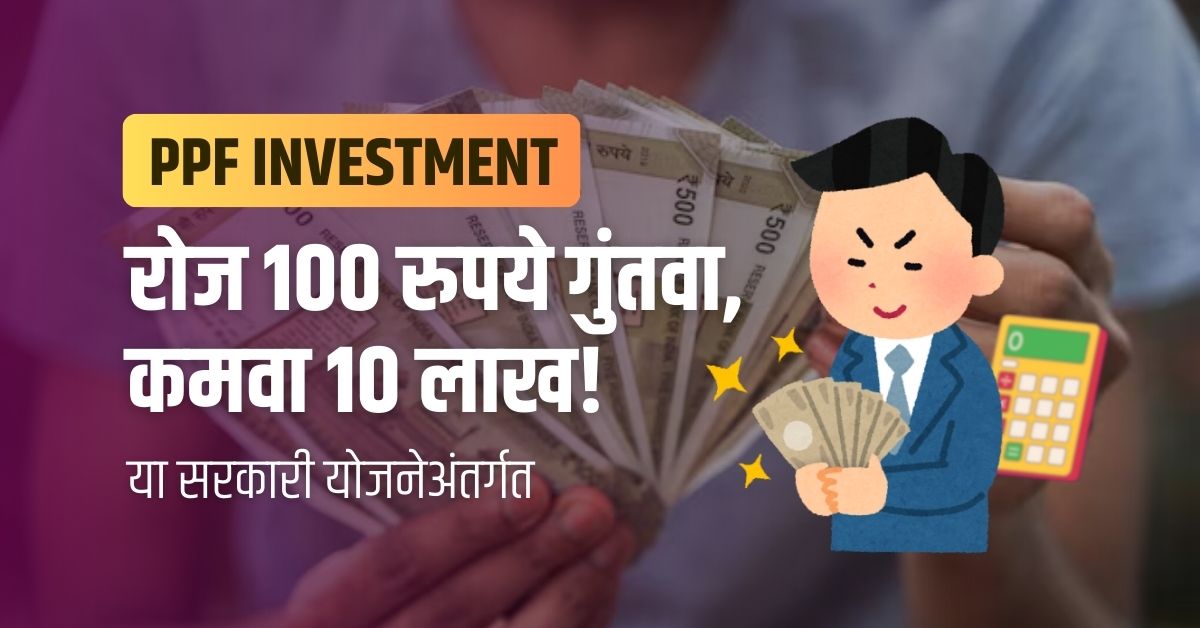PPF investment benefits : दररोज 100 रुपये गुंतवा आणि या सरकारी योजनेअंतर्गत कमवा 10 लाख!